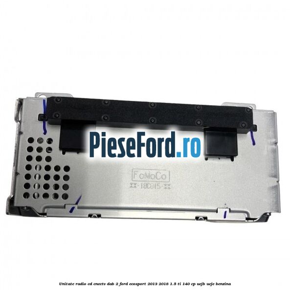 Unitate radio cd cnectv dab 2 Ford EcoSport 2013-2018 1.5 Ti 140 cp UEJB, UEJE benzina