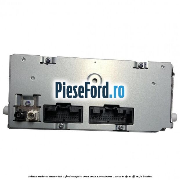 Unitate radio cd cnectv dab 2 Ford EcoSport 2019-2023 1.0 EcoBoost 125 cp M1JC, M1JJ, M1JU benzina