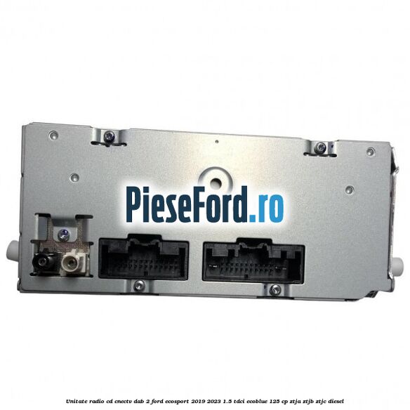 Unitate radio cd cnectv dab 2 Ford EcoSport 2019-2023 1.5 TDCi EcoBlue 125 cp Unitate radio cd cnectv dab 2 Ford EcoSport 2019-2023 1.5 TDCi EcoBlue 125 cp ZTJA, ZTJB, ZTJC diesel