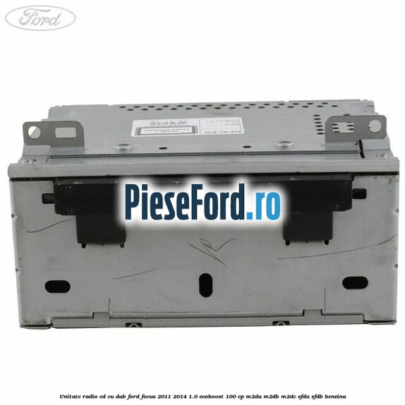 Unitate Radio CD cu DAB Ford Focus 2011-2014 1.0 EcoBoost 100 cp M2DA, M2DB, M2DC, SFDA, SFDB benzina
