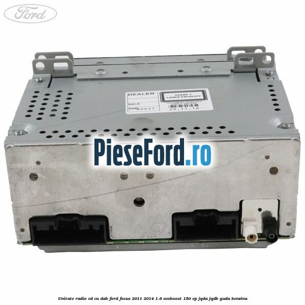 Unitate Radio CD cu DAB Ford Focus 2011-2014 1.6 EcoBoost 150 cp Unitate Radio CD cu DAB Ford Focus 2011-2014 1.6 EcoBoost 150 cp JQDA, JQDB, YUDA benzina