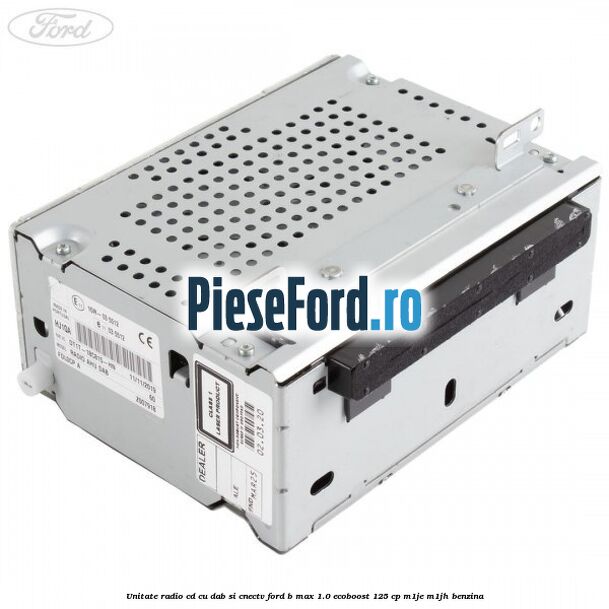 Unitate Radio CD cu DAB si CNECTV Ford B-Max 1.0 EcoBoost 125 cp M1JE, M1JH benzina