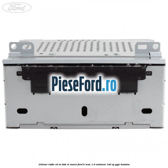 Unitate Radio CD cu DAB si CNECTV Ford B-Max 1.0 EcoBoost 140 cp YYJC benzina