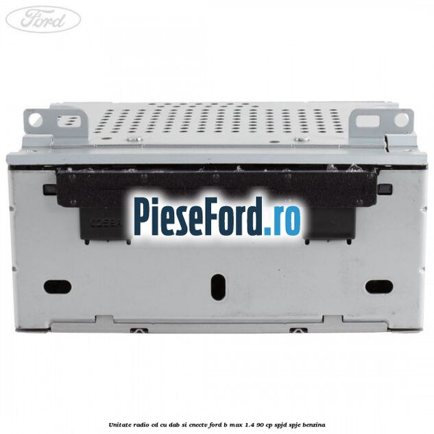 Unitate Radio CD cu DAB si CNECTV Ford B-Max 1.4 90 cp SPJD, SPJE benzina
