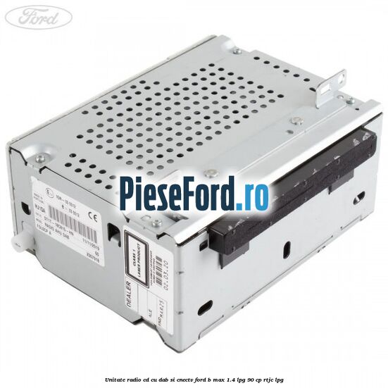 Unitate Radio CD cu DAB si CNECTV Ford B-Max 1.4 LPG 90 cp RTJC LPG