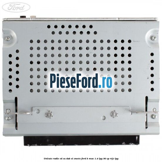 Unitate Radio CD cu DAB si CNECTV Ford B-Max 1.4 LPG 90 cp RTJC LPG