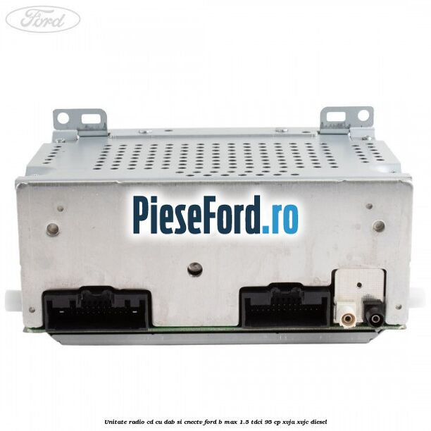 Unitate Radio CD cu DAB si CNECTV Ford B-Max 1.5 TDCi 95 cp XVJA, XVJC diesel