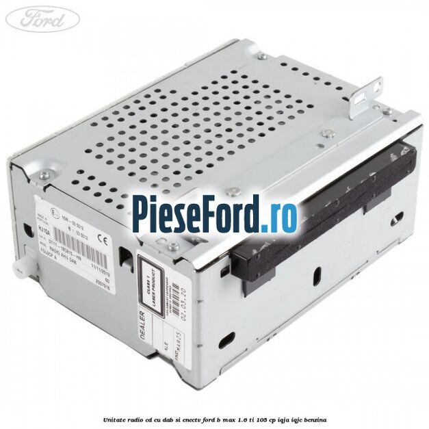 Unitate Radio CD cu DAB si CNECTV Ford B-Max 1.6 Ti 105 cp IQJA, IQJC benzina