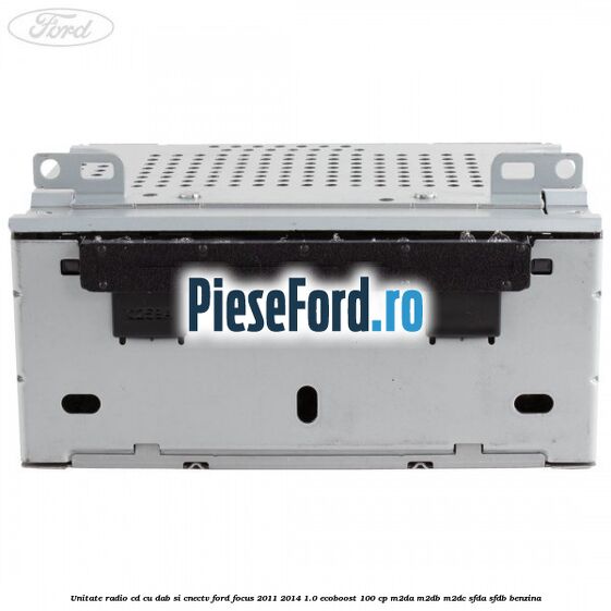 Unitate Radio CD cu DAB si CNECTV Ford Focus 2011-2014 1.0 EcoBoost 100 cp M2DA, M2DB, M2DC, SFDA, SFDB benzina