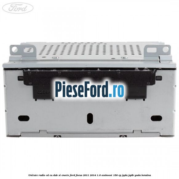 Unitate Radio CD cu DAB si CNECTV Ford Focus 2011-2014 1.6 EcoBoost 150 cp Unitate Radio CD cu DAB si CNECTV Ford Focus 2011-2014 1.6 EcoBoost 150 cp JQDA, JQDB, YUDA benzina