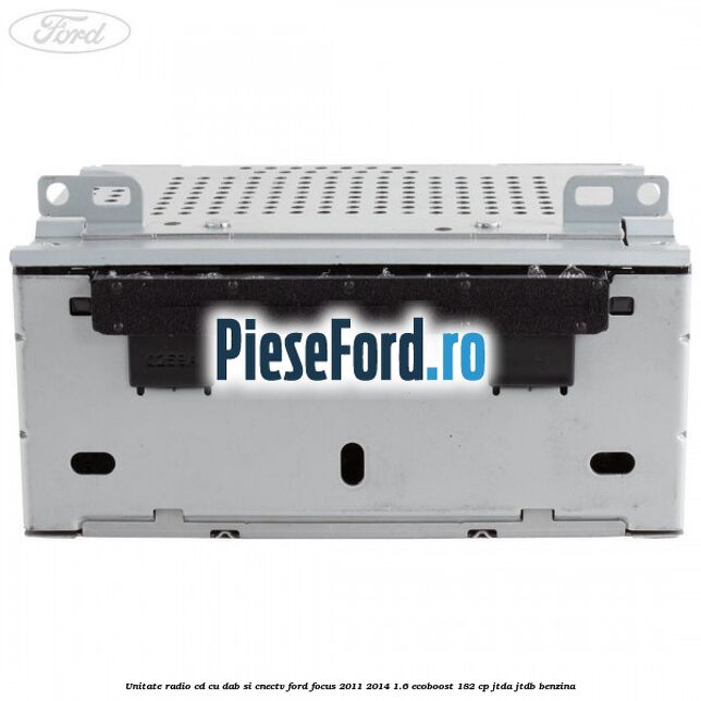Unitate Radio CD cu DAB si CNECTV Ford Focus 2011-2014 1.6 EcoBoost 182 cp JTDA, JTDB benzina