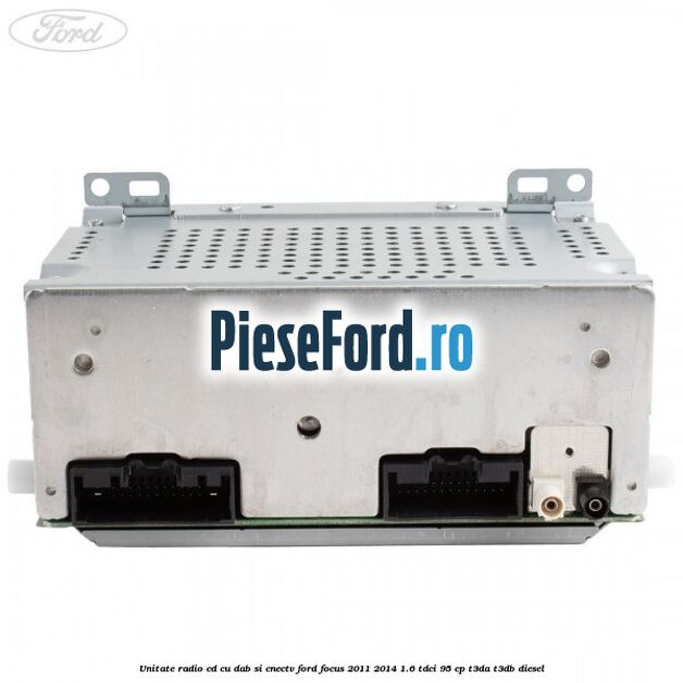 Unitate Radio CD cu DAB si CNECTV Ford Focus 2011-2014 1.6 TDCi 95 cp T3DA, T3DB diesel