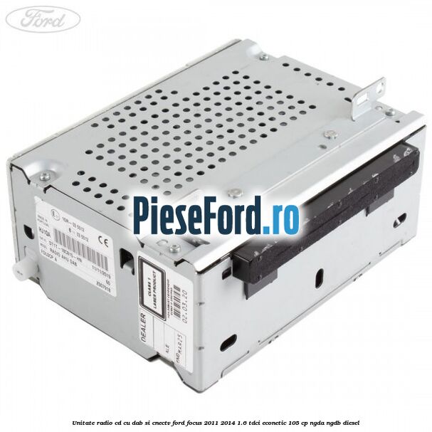 Unitate Radio CD cu DAB si CNECTV Ford Focus 2011-2014 1.6 TDCi ECOnetic 105 cp NGDA, NGDB diesel