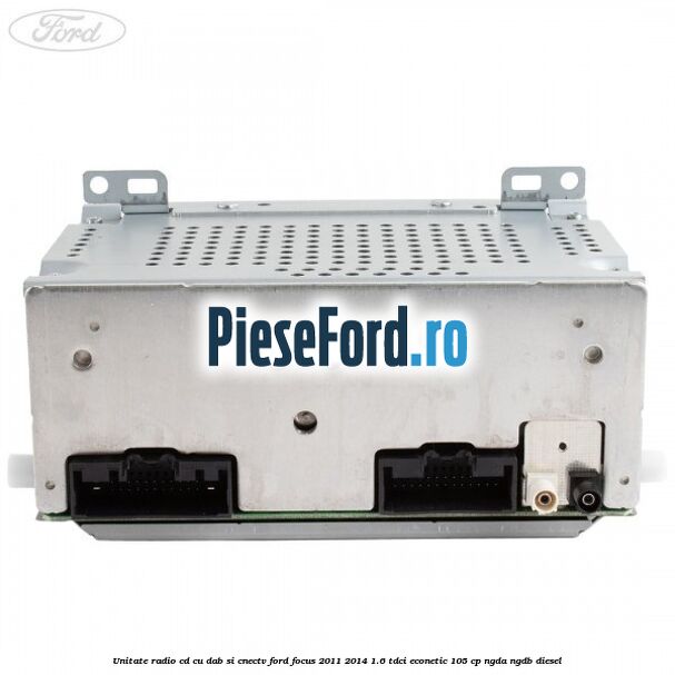 Unitate Radio CD cu DAB si CNECTV Ford Focus 2011-2014 1.6 TDCi ECOnetic 105 cp NGDA, NGDB diesel