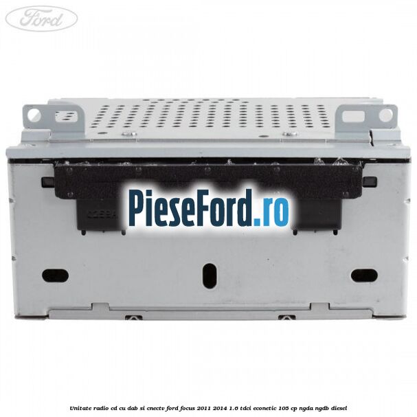 Unitate Radio CD cu DAB si CNECTV Ford Focus 2011-2014 1.6 TDCi ECOnetic 105 cp NGDA, NGDB diesel