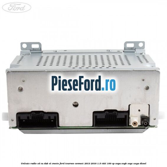 Unitate Radio CD cu DAB si CNECTV Ford Tourneo Connect 2013-2018 1.5 TDCi 100 cp XVGA, XVGB, XVGC, XXGA diesel
