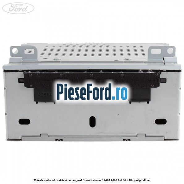 Unitate Radio CD cu DAB si CNECTV Ford Tourneo Connect 2013-2018 1.6 TDCi 75 cp UBGA diesel