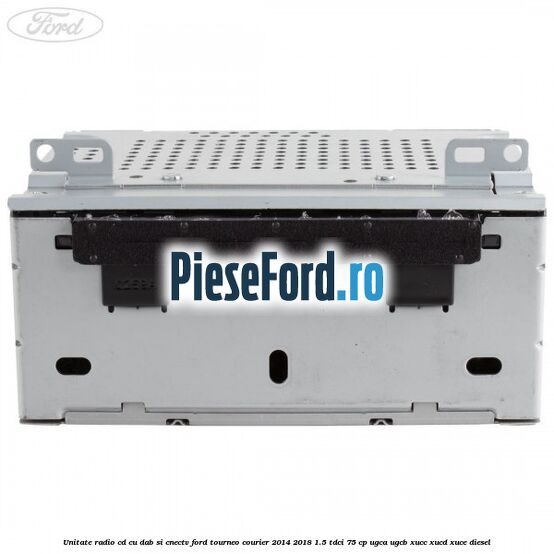 Unitate Radio CD cu DAB si CNECTV Ford Tourneo Courier 2014-2018 1.5 TDCi 75 cp UGCA, UGCB, XUCC, XUCD, XUCE diesel