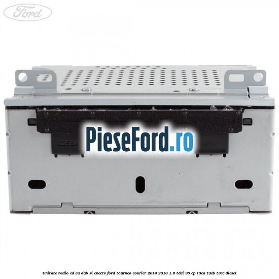 Unitate Radio CD cu DAB si CNECTV Ford Tourneo Courier 2014-2018 1.6 TDCi 95 cp T3CA, T3CB, T3CC diesel