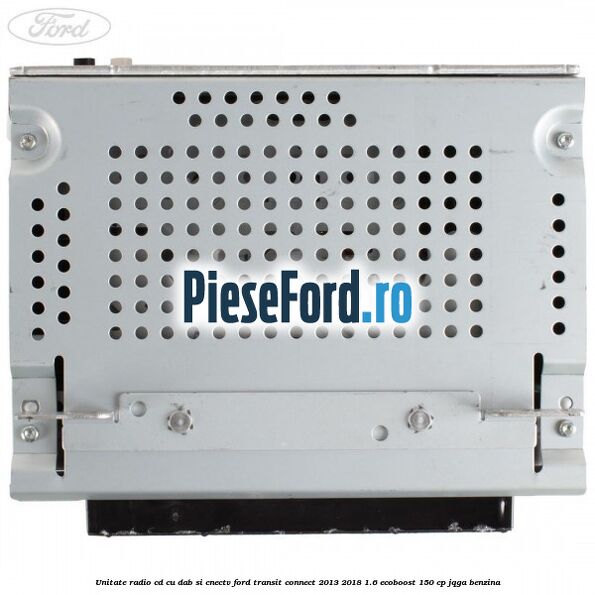 Unitate Radio CD cu DAB si CNECTV Ford Transit Connect 2013-2018 1.6 EcoBoost 150 cp JQGA benzina