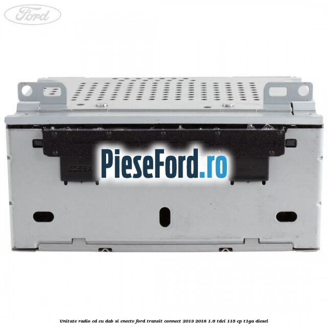 Unitate Radio CD cu DAB si CNECTV Ford Transit Connect 2013-2018 1.6 TDCi 115 cp T1GA diesel