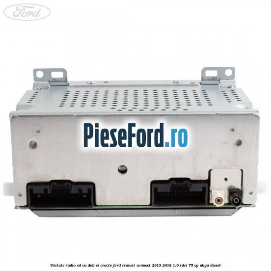 Unitate Radio CD cu DAB si CNECTV Ford Transit Connect 2013-2018 1.6 TDCi 75 cp UBGA diesel