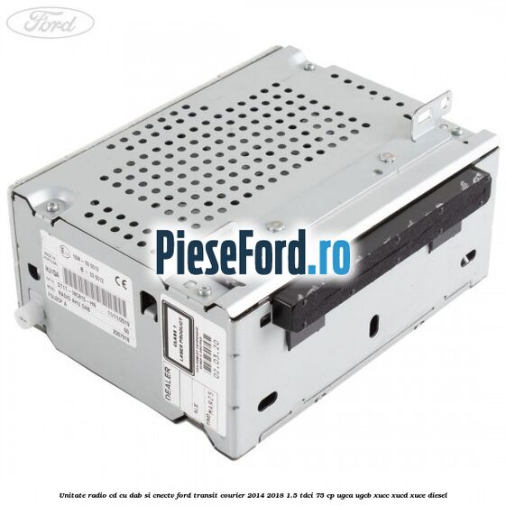 Unitate Radio CD cu DAB si CNECTV Ford Transit Courier 2014-2018 1.5 TDCi 75 cp UGCA, UGCB, XUCC, XUCD, XUCE diesel
