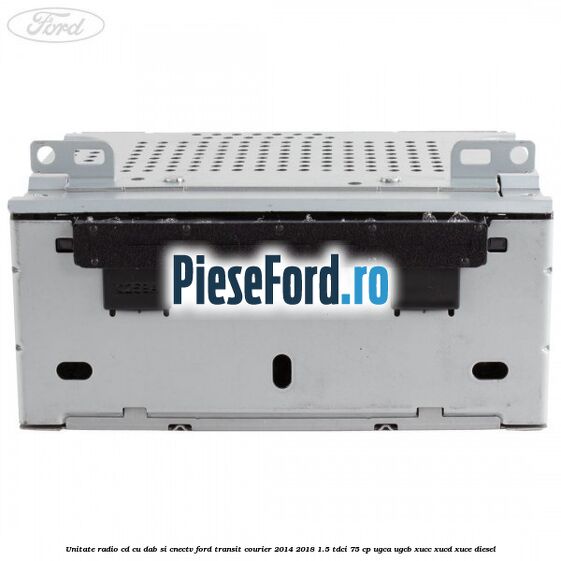Unitate Radio CD cu DAB si CNECTV Ford Transit Courier 2014-2018 1.5 TDCi 75 cp UGCA, UGCB, XUCC, XUCD, XUCE diesel