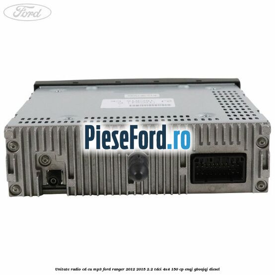 Unitate Radio CD cu MP3 Ford Ranger 2012-2015 2.2 TDCi 4x4 150 cp ENQJ, GBVAJQJ diesel