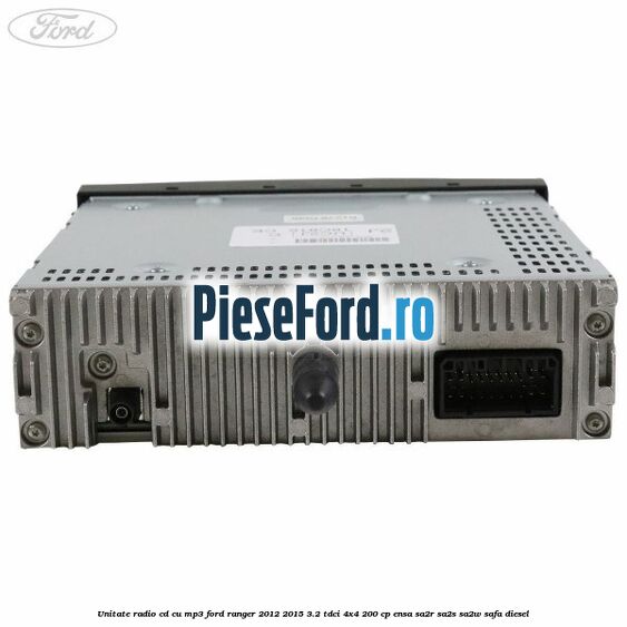 Unitate Radio CD cu MP3 Ford Ranger 2012-2015 3.2 TDCi 4x4 200 cp ENSA, SA2R, SA2S, SA2W, SAFA diesel