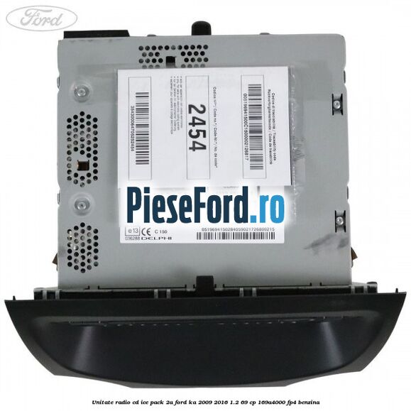 Unitate Radio CD ICE pack 2A Ford Ka 2009-2016 1.2 69 cp 169A4000, FP4 benzina