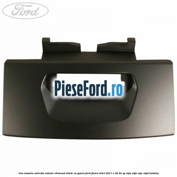 Usa consola centrala culoare charcoal black cu gaura Ford Fiesta 2013-2017 1.25 82 cp SNJA, SNJB, SNJC, SNJD benzina