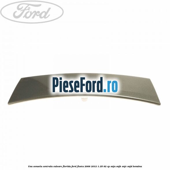 Usa consola centrala culoare florida Ford Fiesta 2008-2012 1.25 82 cp SNJA, SNJB, SNJC, SNJD benzina