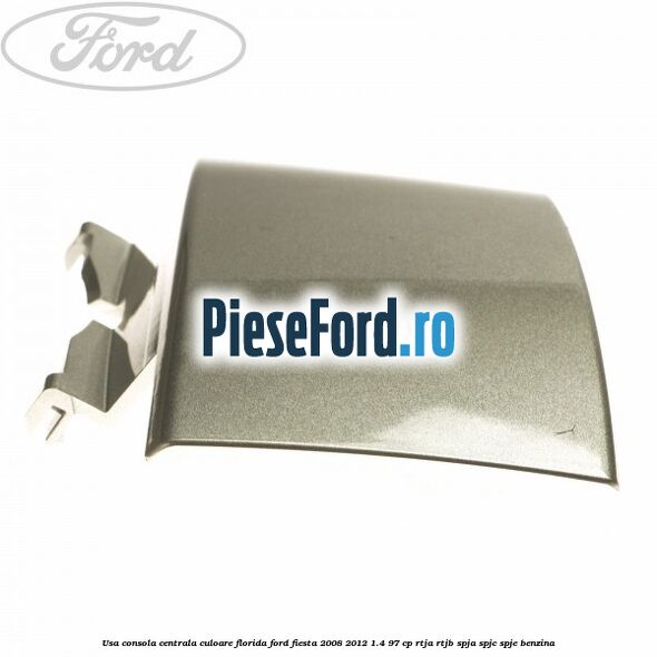 Usa consola centrala culoare florida Ford Fiesta 2008-2012 1.4 97 cp Usa consola centrala culoare florida Ford Fiesta 2008-2012 1.4 97 cp RTJA, RTJB, SPJA, SPJC, SPJE benzina