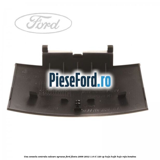 Usa consola centrala culoare syracus Ford Fiesta 2008-2012 1.6 Ti 120 cp HXJA, HXJB, HXJE, RVJA benzina