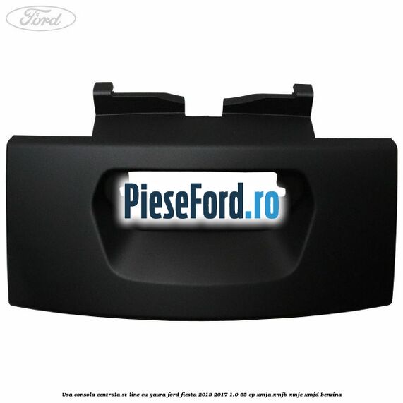 Usa consola centrala ST-Line cu gaura Ford Fiesta 2013-2017 1.0 65 cp XMJA, XMJB, XMJC, XMJD benzina