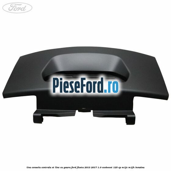 Usa consola centrala ST-Line cu gaura Ford Fiesta 2013-2017 1.0 EcoBoost 125 cp M1JE, M1JH benzina