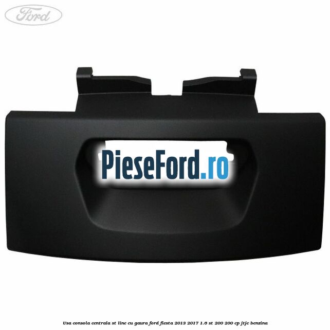 Usa consola centrala ST-Line cu gaura Ford Fiesta 2013-2017 1.6 ST 200 200 cp JTJC benzina