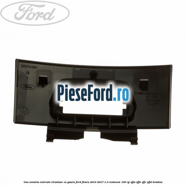 Usa consola centrala Titanium cu gaura Ford Fiesta 2013-2017 1.0 EcoBoost 100 cp Usa consola centrala Titanium cu gaura Ford Fiesta 2013-2017 1.0 EcoBoost 100 cp SFJA, SFJB, SFJC, SFJD benzina