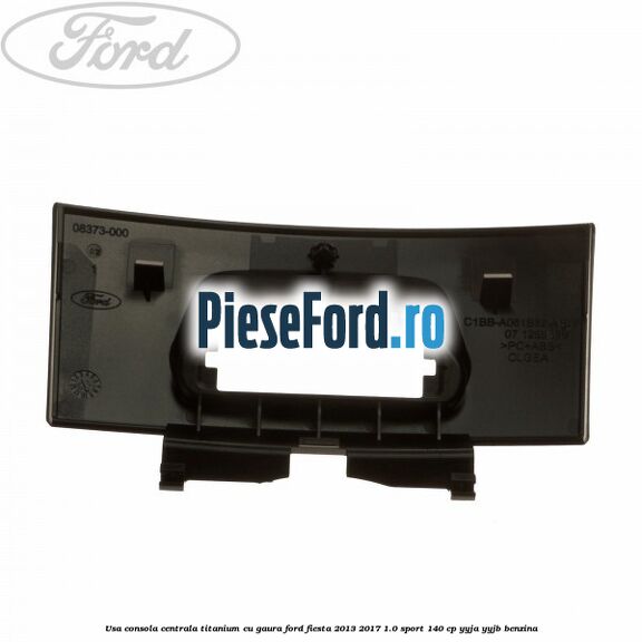 Usa consola centrala Titanium cu gaura Ford Fiesta 2013-2017 1.0 Sport 140 cp YYJA, YYJB benzina