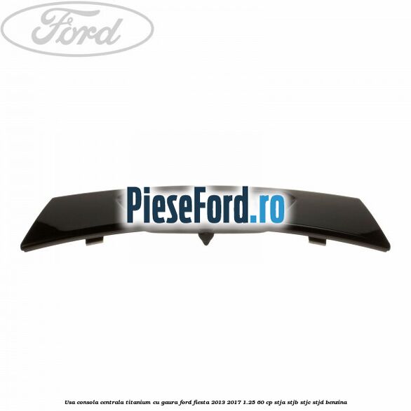 Usa consola centrala Titanium cu gaura Ford Fiesta 2013-2017 1.25 60 cp STJA, STJB, STJC, STJD benzina