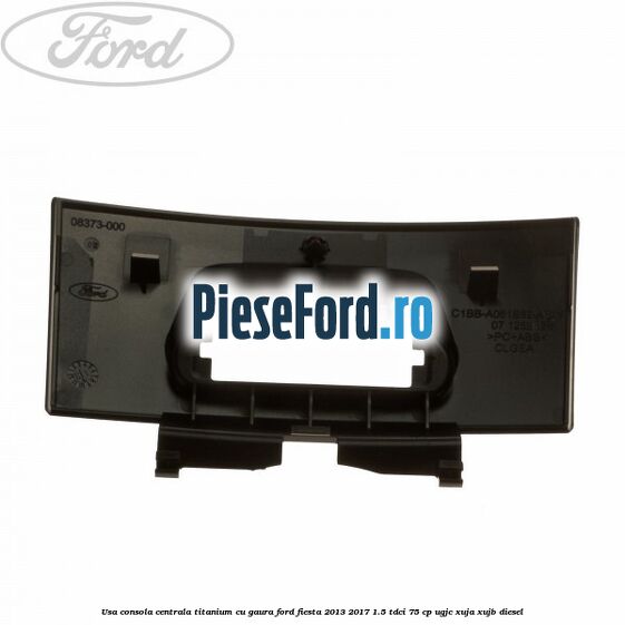 Usa consola centrala Titanium cu gaura Ford Fiesta 2013-2017 1.5 TDCi 75 cp UGJC, XUJA, XUJB diesel