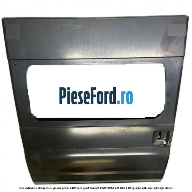 Usa culisanta dreapta cu gaura geam 1420 mm Ford Transit 2006-2014 2.2 TDCi 115 cp SRFA, SRFB, SRFC, SRFD, SRFE diesel