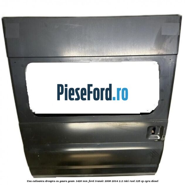 Usa culisanta dreapta cu gaura geam 1420 mm Ford Transit 2006-2014 2.2 TDCi RWD 125 cp CYRA diesel