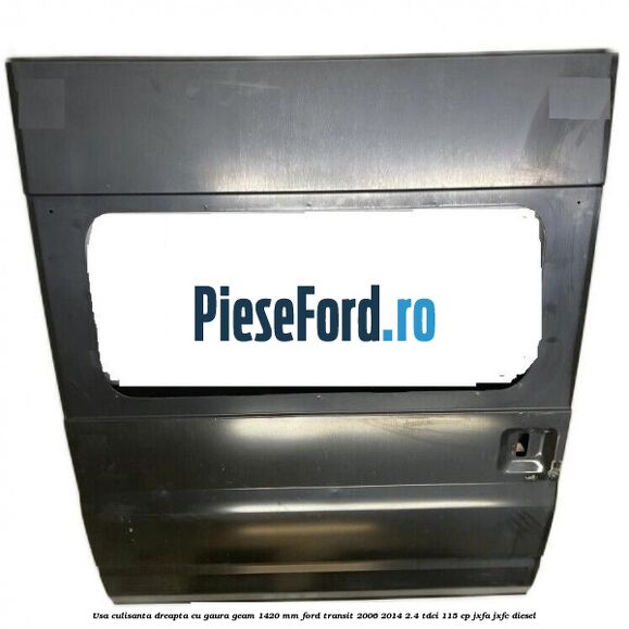 Usa culisanta dreapta cu gaura geam 1420 mm Ford Transit 2006-2014 2.4 TDCi 115 cp Usa culisanta dreapta cu gaura geam 1420 mm Ford Transit 2006-2014 2.4 TDCi 115 cp JXFA, JXFC diesel