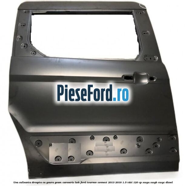 Usa culisanta dreapta cu gaura geam caroserie LWB Ford Tourneo Connect 2013-2018 1.5 TDCi 120 cp XWGA, XWGB, XWGC diesel