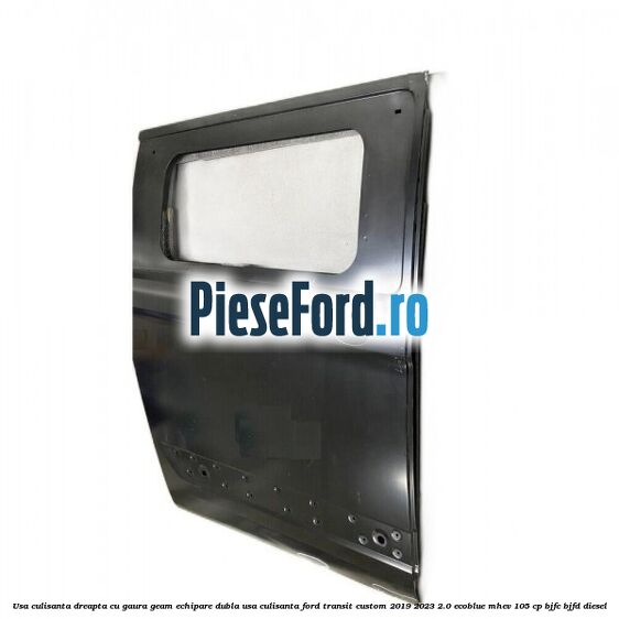 Usa culisanta dreapta cu gaura geam echipare dubla usa culisanta Ford Transit Custom 2019-2023 2.0 EcoBlue mHEV 105 cp BJFC, BJFD diesel