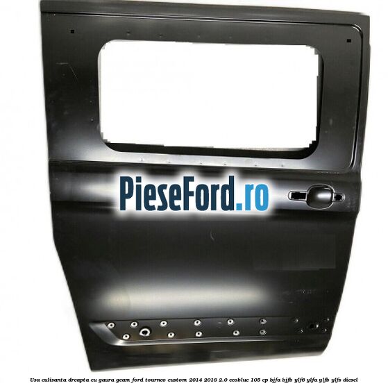 Usa culisanta dreapta cu gaura geam Ford Tourneo Custom 2014-2018 2.0 EcoBlue 105 cp Usa culisanta dreapta cu gaura geam Ford Tourneo Custom 2014-2018 2.0 EcoBlue 105 cp BJFA, BJFB, YLF6, YLFA, YLFB, YLFS diesel