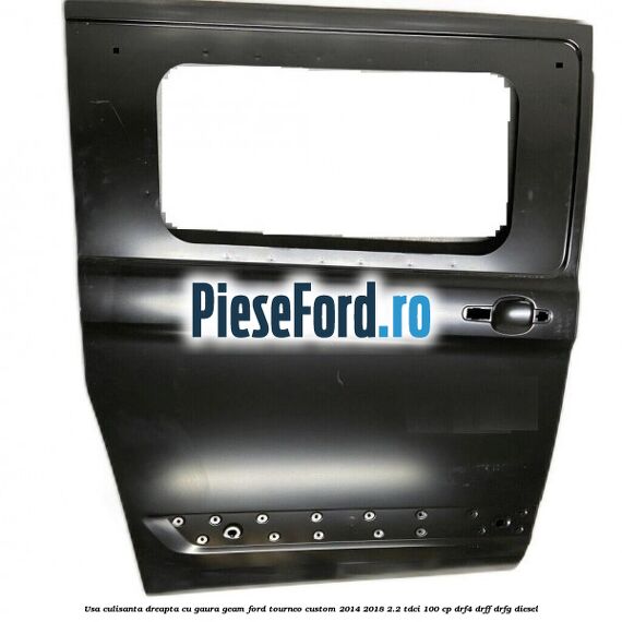 Usa culisanta dreapta cu gaura geam Ford Tourneo Custom 2014-2018 2.2 TDCi 100 cp Usa culisanta dreapta cu gaura geam Ford Tourneo Custom 2014-2018 2.2 TDCi 100 cp DRF4, DRFF, DRFG diesel