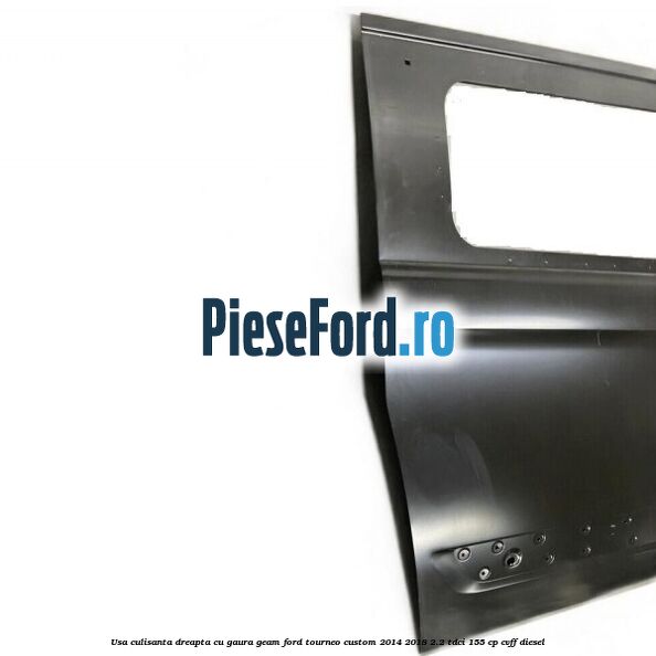 Usa culisanta dreapta cu gaura geam Ford Tourneo Custom 2014-2018 2.2 TDCi 155 cp Usa culisanta dreapta cu gaura geam Ford Tourneo Custom 2014-2018 2.2 TDCi 155 cp CVFF diesel